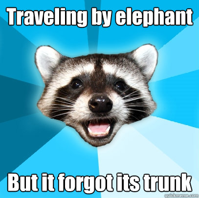 Traveling by elephant But it forgot its trunk - Traveling by elephant But it forgot its trunk  Lame Pun Coon