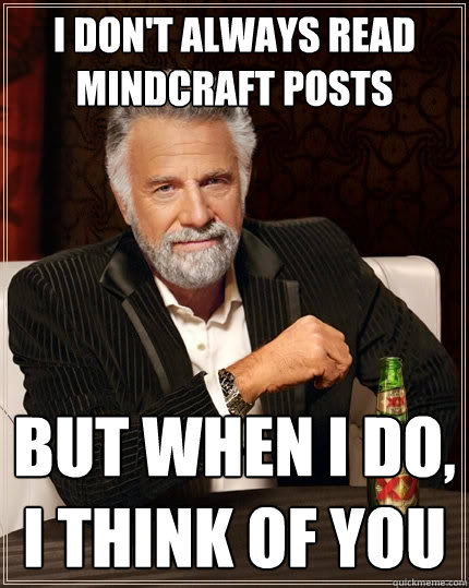 I don't always read mindcraft posts But when I do, i think of you   The Most Interesting Man In The World