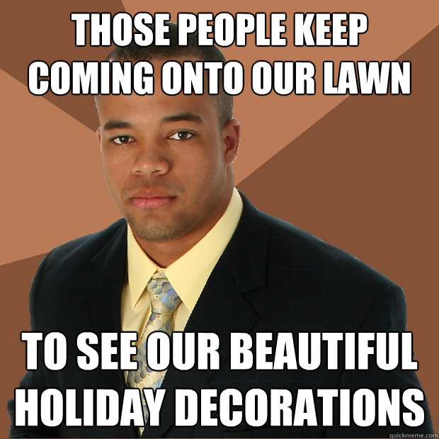 Those people keep coming onto our lawn to see our beautiful holiday decorations  Successful Black Man