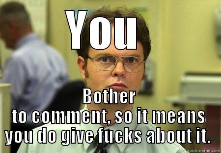 YOU  BOTHER TO COMMENT, SO IT MEANS YOU DO GIVE FUCKS ABOUT IT.  Schrute