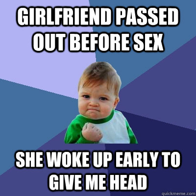 girlfriend passed out before sex she woke up early to give me head  Success Kid