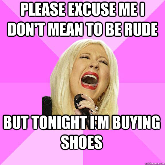 please excuse me i don't mean to be rude but tonight i'm buying shoes - please excuse me i don't mean to be rude but tonight i'm buying shoes  Wrong Lyrics Christina