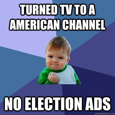 Turned TV to a American channel No election ads   Success Kid