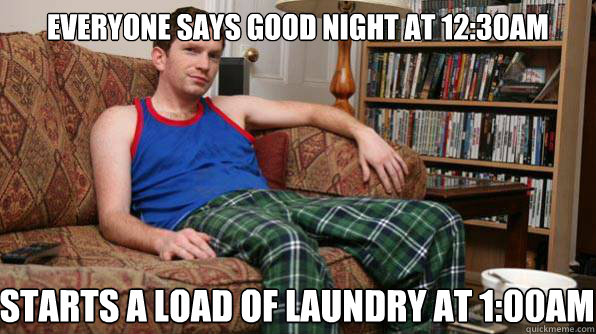 everyone says good night at 12:30AM starts a load of laundry at 1:00AM   Scumbag Roommate