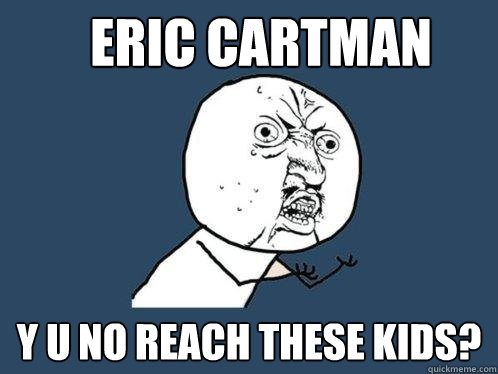 eric cartman y u no reach these kids?  Y U No