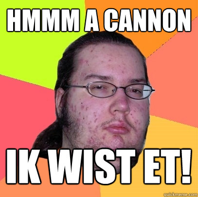 hmmm a cannon IK WIST ET!  Butthurt Dweller