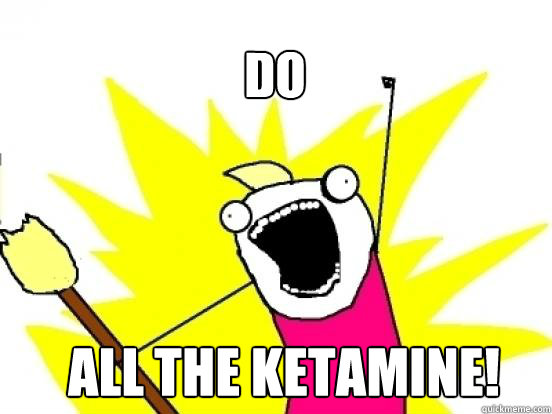 DO ALL the Ketamine! - DO ALL the Ketamine!  X All The Things