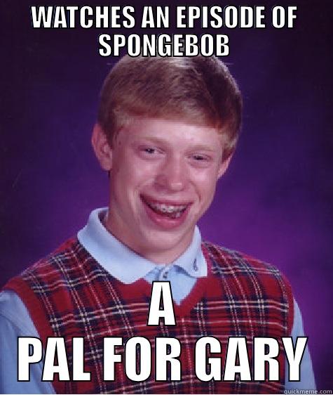 Watches SpongeBob Episode A Pal For Gary - WATCHES AN EPISODE OF SPONGEBOB A PAL FOR GARY Bad Luck Brian