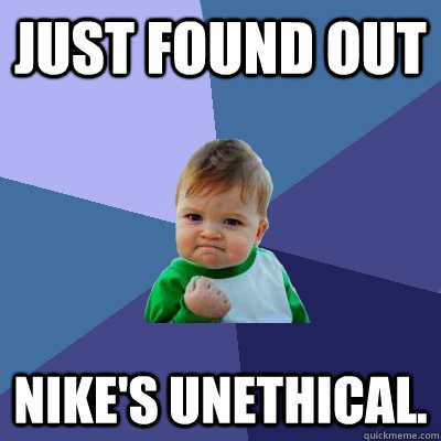 Just found out Nike's unethical.  Success Kid