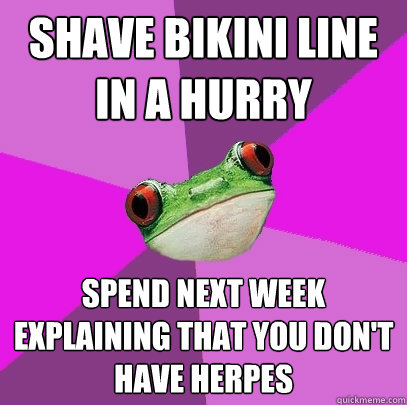 shave bikini line in a hurry Spend next week explaining that you don't have herpes  Foul Bachelorette Frog