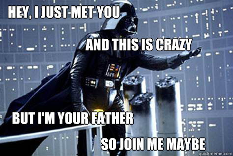 Hey, I just met you but i'm your father and this is crazy so join me maybe  