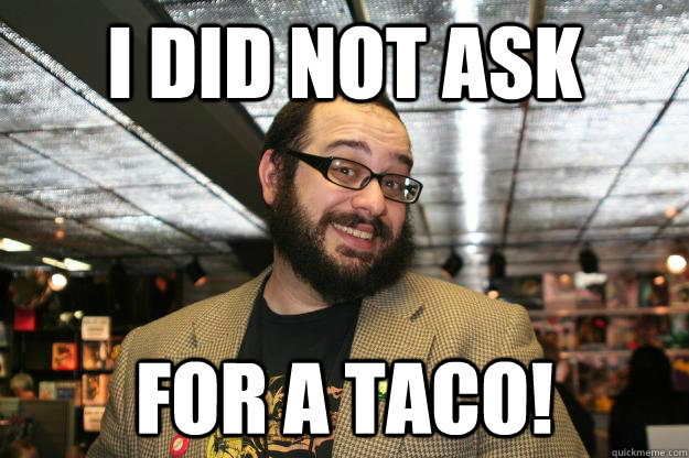 I did not ask for a taco!  