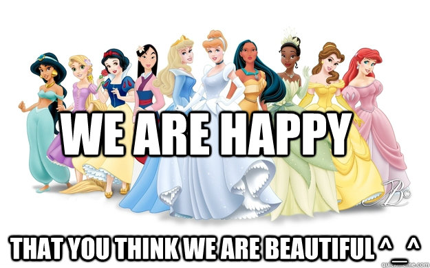 We are happy That you think we are beautiful ^_^  disney princesses