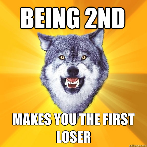 being 2nd makes you the first loser  Courage Wolf