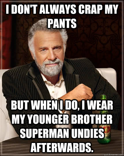 I don't always crap my                      pants But when I do, I wear my younger brother superman undies afterwards. - I don't always crap my                      pants But when I do, I wear my younger brother superman undies afterwards.  The Most Interesting Man In The World