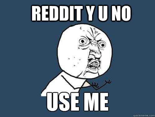 Reddit y u no use me   Y U No