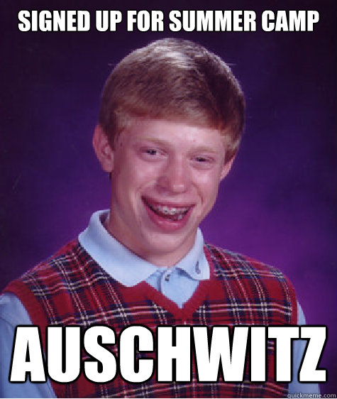 signed up for summer camp auschwitz  Bad Luck Brian