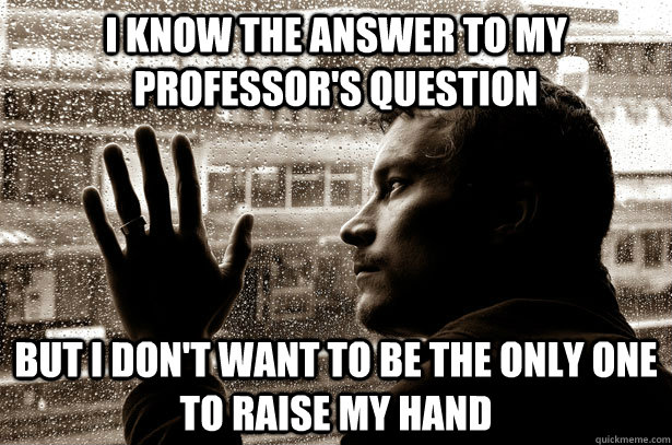 I know the answer to my professor's question but I don't want to be the only one to raise my hand  Over-Educated Problems