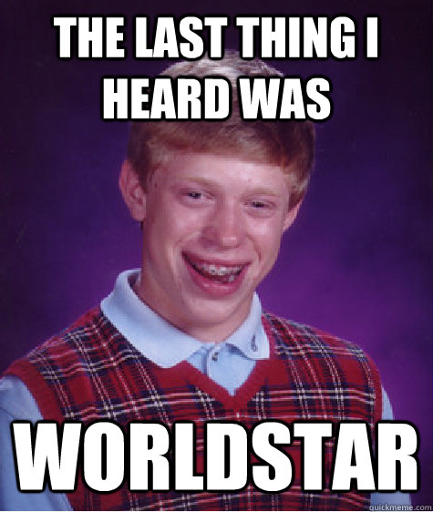 the last thing i heard was worldstar - the last thing i heard was worldstar  Bad Luck Brian