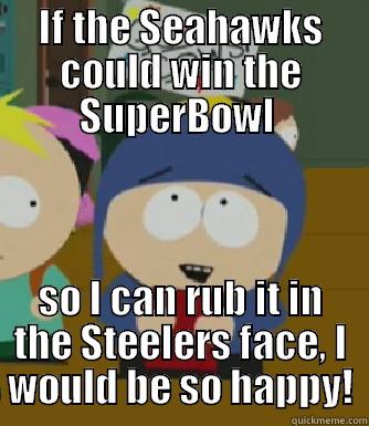 IF THE SEAHAWKS COULD WIN THE SUPERBOWL  SO I CAN RUB IT IN THE STEELERS FACE, I WOULD BE SO HAPPY! Craig - I would be so happy