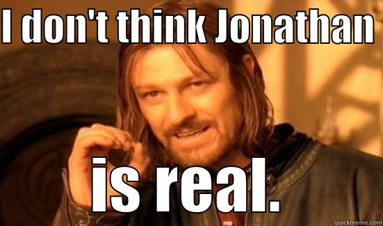 I don't think so either - I DON'T THINK JONATHAN  IS REAL. Boromir