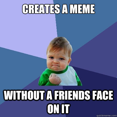 Creates a meme without a friends face on it  Success Kid