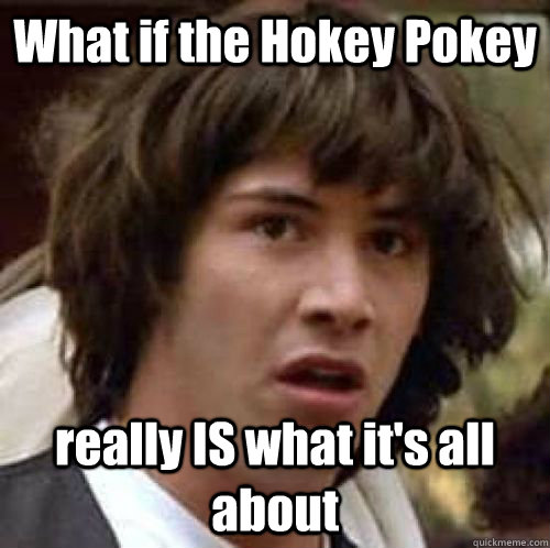 What if the Hokey Pokey really IS what it's all about - What if the Hokey Pokey really IS what it's all about  conspiracy keanu