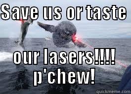 SAVE US OR TASTE  OUR LASERS!!!! P'CHEW! Misc