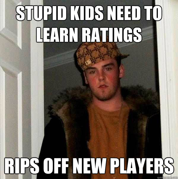 Stupid kids need to learn ratings Rips off new players - Stupid kids need to learn ratings Rips off new players  Scumbag Steve