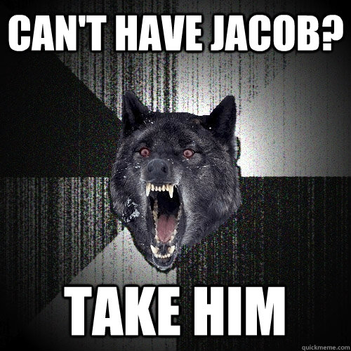 Can't have Jacob? TAKE HIM  Insanity Wolf