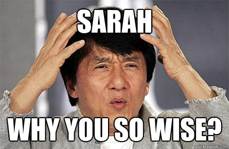 Sarah why you so wise?  EPIC JACKIE CHAN