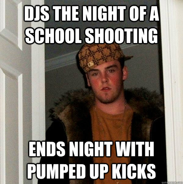 Djs the night of a school shooting ends night with pumped up kicks  Scumbag Steve