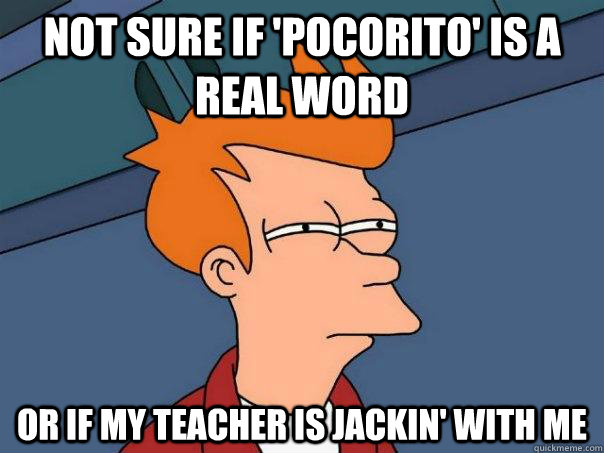 Not sure if 'Pocorito' is a real word Or if my teacher is jackin' with me  Futurama Fry