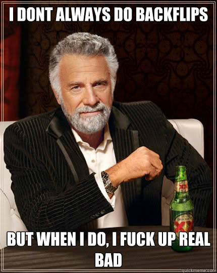 I dont always do backflips But when I do, i fuck up real bad  Dos Equis man