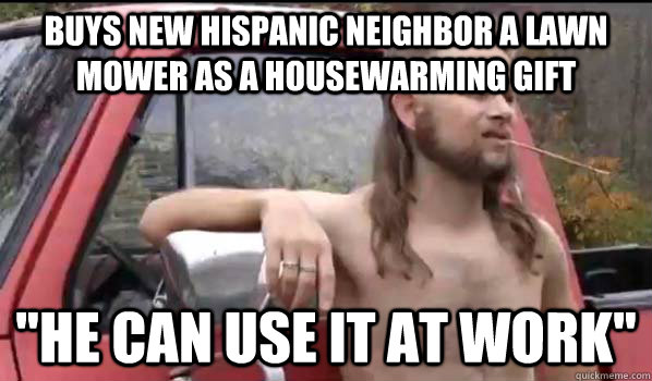 Buys new hispanic neighbor a lawn mower as a housewarming gift 