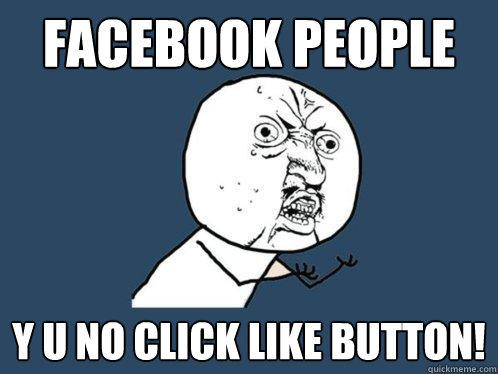 FACEBOOK PEOPLE Y U NO CLICK LIKE BUTTON! - FACEBOOK PEOPLE Y U NO CLICK LIKE BUTTON!  Y U No