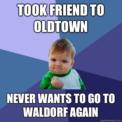 Took friend to Oldtown Never wants to go to Waldorf again - Took friend to Oldtown Never wants to go to Waldorf again  Success Kid