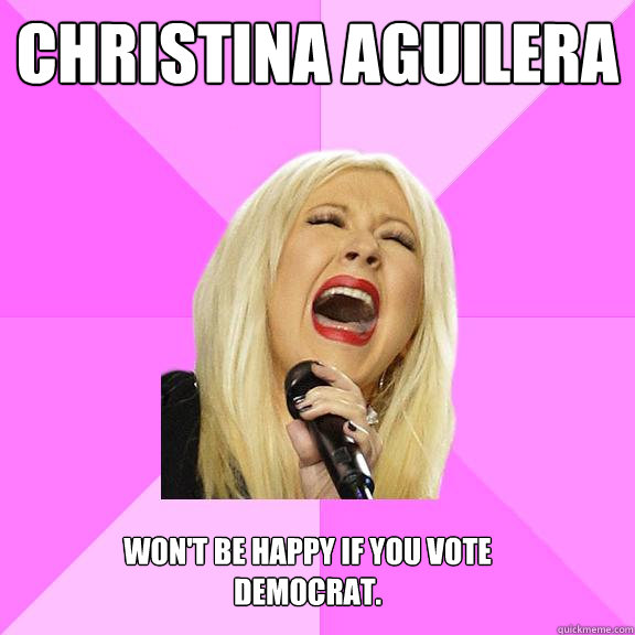 Christina aguilera  won't be happy if you vote democrat.  Wrong Lyrics Christina