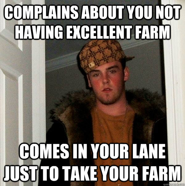 Complains about you not having excellent farm comes in your lane just to take your farm  Scumbag Steve