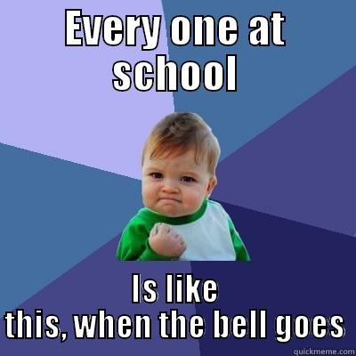 Every one at school - EVERY ONE AT SCHOOL IS LIKE THIS, WHEN THE BELL GOES Success Kid