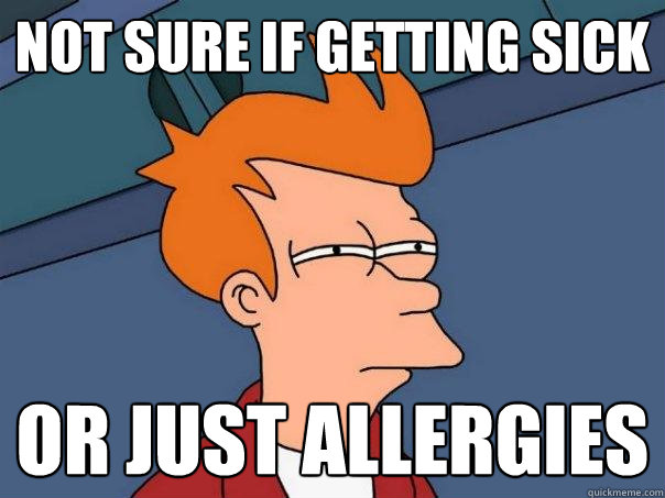 not sure if getting sick or just allergies  Futurama Fry