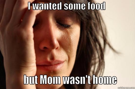                 I WANTED SOME FOOD                                BUT MOM WASN'T HOME      First World Problems