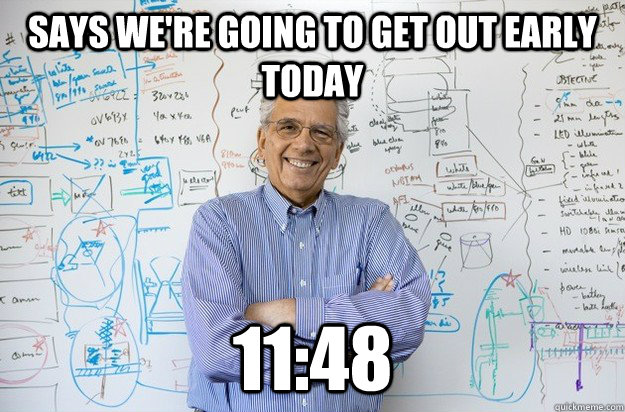 Says we're going to get out early today 11:48  Engineering Professor