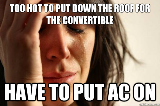 Too hot to put down the roof for the convertible Have to put AC on  First World Problems