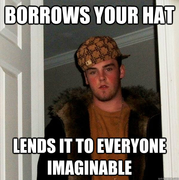 Borrows your hat LEnds it to everyone imaginable - Borrows your hat LEnds it to everyone imaginable  Scumbag Steve