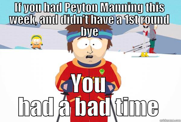 IF YOU HAD PEYTON MANNING THIS WEEK, AND DIDN'T HAVE A 1ST ROUND BYE YOU HAD A BAD TIME Super Cool Ski Instructor