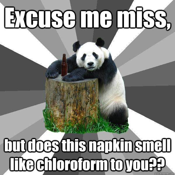 Excuse me miss, but does this napkin smell like chloroform to you??  Pickup-Line Panda