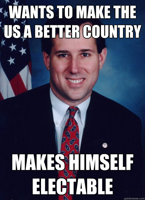 Wants to make the US a better country Makes himself electable  Scumbag Santorum