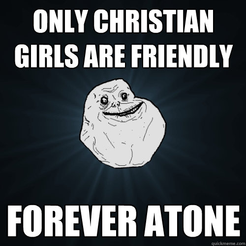 Only christian girls are friendly Forever Atone - Only christian girls are friendly Forever Atone  Forever Alone