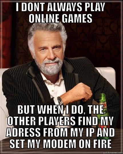 I DONT ALWAYS PLAY ONLINE GAMES BUT WHEN I DO, THE OTHER PLAYERS FIND MY ADRESS FROM MY IP AND SET MY MODEM ON FIRE The Most Interesting Man In The World